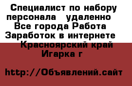 Специалист по набору персонала. (удаленно) - Все города Работа » Заработок в интернете   . Красноярский край,Игарка г.